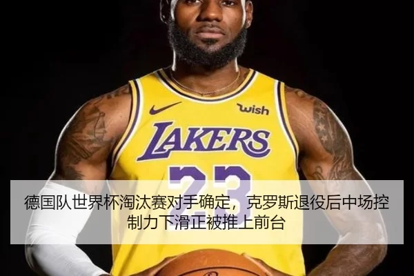 德国队世界杯淘汰赛对手确定，克罗斯退役后中场控制力下滑正被推上前台